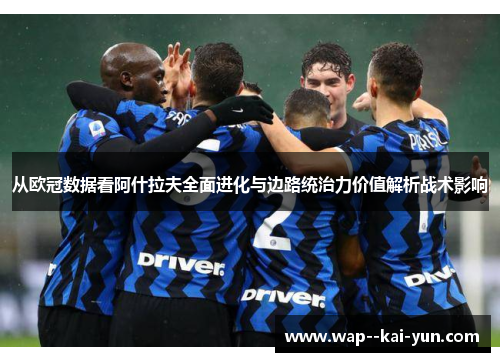从欧冠数据看阿什拉夫全面进化与边路统治力价值解析战术影响