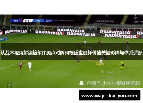 从战术视角解读恰尔汗奥卢对阵阿根廷世俱杯价值关键影响与体系适配 从战术视角解读恰尔汗奥卢对阵阿根廷世俱杯价值关键影响与体系适配