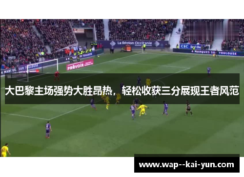 大巴黎主场强势大胜昂热，轻松收获三分展现王者风范