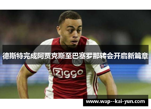 德斯特完成阿贾克斯至巴塞罗那转会开启新篇章