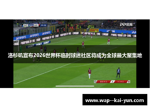 洛杉矶宣布2026世界杯临时球迷社区将成为全球最大聚集地