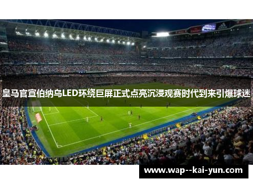 皇马官宣伯纳乌LED环绕巨屏正式点亮沉浸观赛时代到来引爆球迷