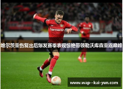 维尔茨重伤复出后爆发赛季表现惊艳带领勒沃库森重返巅峰