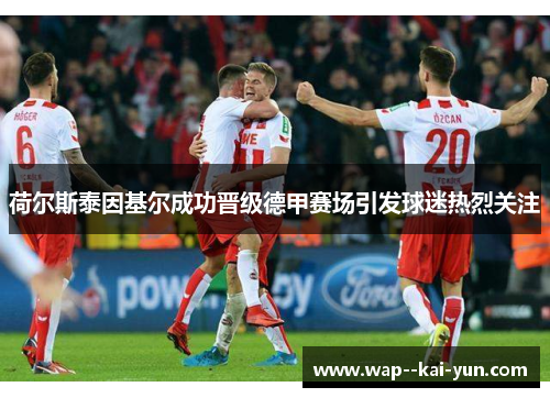 荷尔斯泰因基尔成功晋级德甲赛场引发球迷热烈关注 荷尔斯泰因基尔成功晋级德甲赛场引发球迷热烈关注