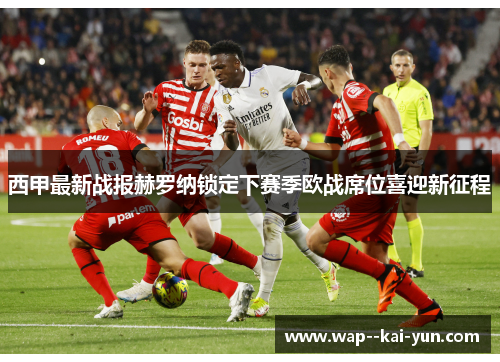 西甲最新战报赫罗纳锁定下赛季欧战席位喜迎新征程 西甲最新战报赫罗纳锁定下赛季欧战席位喜迎新征程