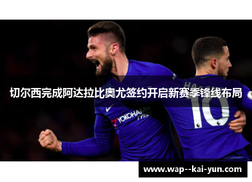 切尔西完成阿达拉比奥尤签约开启新赛季锋线布局 切尔西完成阿达拉比奥尤签约开启新赛季锋线布局