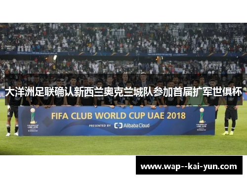 大洋洲足联确认新西兰奥克兰城队参加首届扩军世俱杯 大洋洲足联确认新西兰奥克兰城队参加首届扩军世俱杯