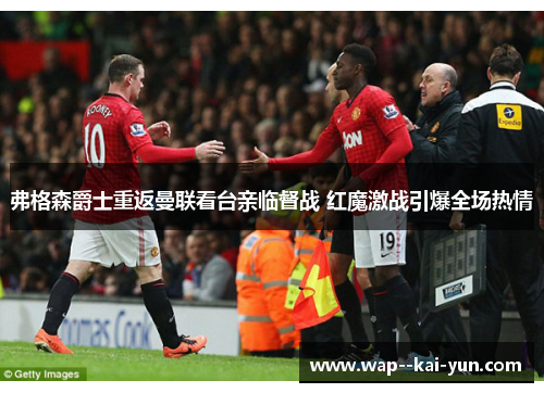 弗格森爵士重返曼联看台亲临督战 红魔激战引爆全场热情 弗格森爵士重返曼联看台亲临督战 红魔激战引爆全场热情