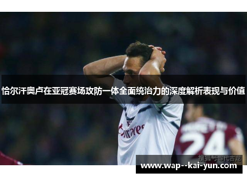 恰尔汗奥卢在亚冠赛场攻防一体全面统治力的深度解析表现与价值 恰尔汗奥卢在亚冠赛场攻防一体全面统治力的深度解析表现与价值