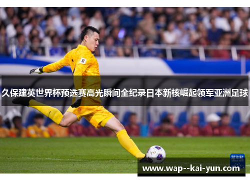 久保建英世界杯预选赛高光瞬间全纪录日本新核崛起领军亚洲足球 久保建英世界杯预选赛高光瞬间全纪录日本新核崛起领军亚洲足球