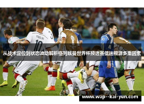 从战术定位到状态波动解析格列兹曼世界杯预选赛低迷根源多重因素 从战术定位到状态波动解析格列兹曼世界杯预选赛低迷根源多重因素