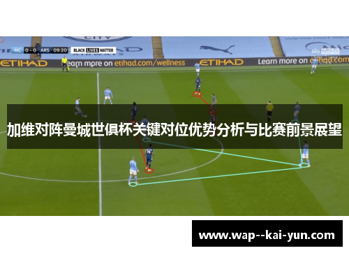 加维对阵曼城世俱杯关键对位优势分析与比赛前景展望