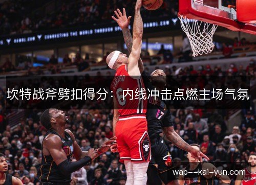 坎特战斧劈扣得分：内线冲击点燃主场气氛