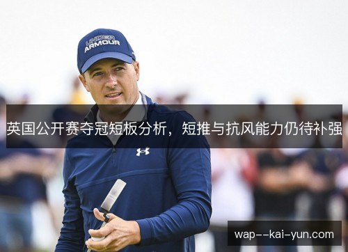 英国公开赛夺冠短板分析，短推与抗风能力仍待补强